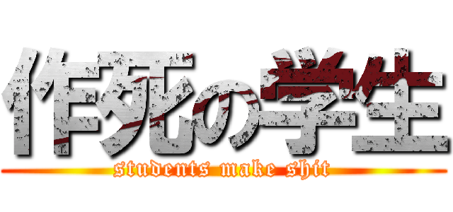 作死の学生 (students make shit)
