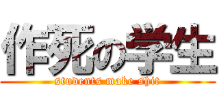 作死の学生 (students make shit)