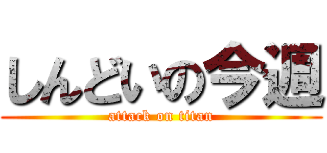 しんどいの今週 (attack on titan)