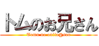 トムのお兄さん (Tomu no oniia@san)