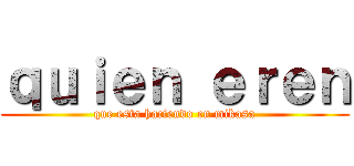 ｑｕｉｅｎ ｅｒｅｎ (que esta haciendo en mikasa)