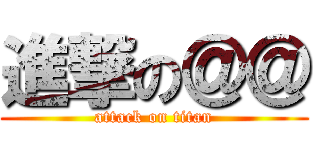 進撃の＠＠ (attack on titan)