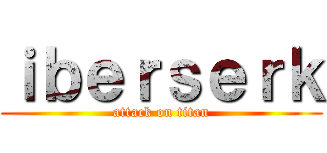ｉｂｅｒｓｅｒｋ (attack on titan)