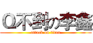Ｑ不到の李鑫 (attack on titan)