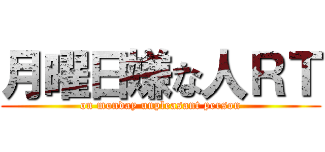 月曜日嫌な人ＲＴ (on monday unpleasant person)