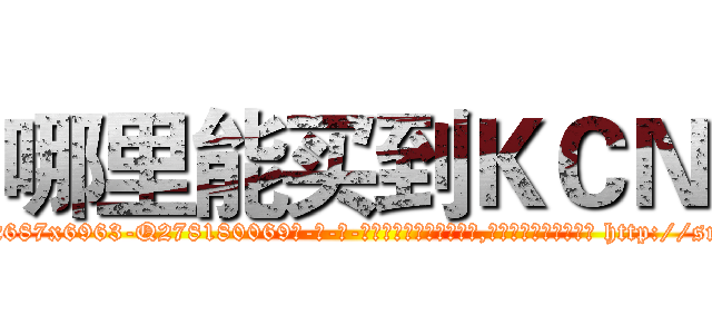哪里能买到ＫＣＮ (哪里能买到KCN【电-186x2687x6963-Q278180069元-吉-药-业】我们做的是长期生意,靠的是老客户长期支持 http://sngk.net/WXQ3sT
)