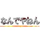 なんでやねん (nanndeyanen)