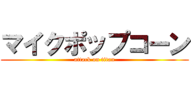 マイクポップコーン (attack on titan)