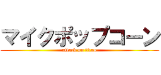 マイクポップコーン (attack on titan)