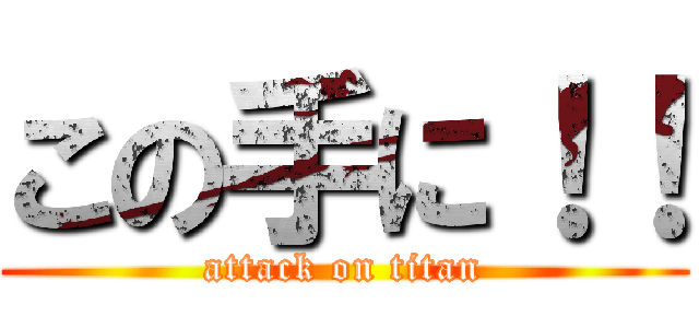 この手に！！ (attack on titan)