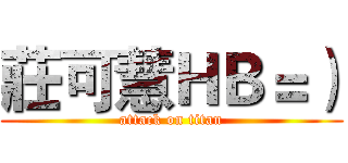 莊可慧ＨＢ＝） (attack on titan)