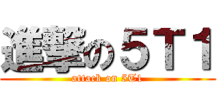 進撃の５Ｔ１ (attack on 5T1)