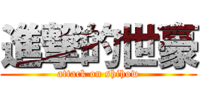 進撃的世豪 (attack on shihow)