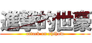 進撃的世豪 (attack on shihow)