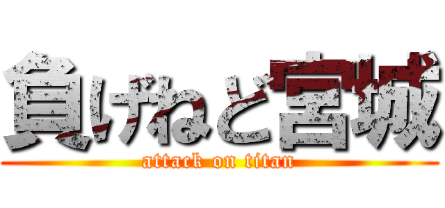負げねど宮城 (attack on titan)
