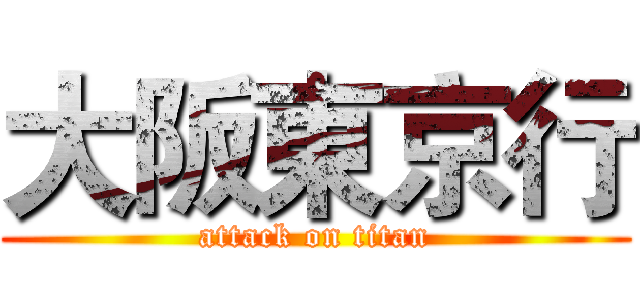 大阪東京行 (attack on titan)