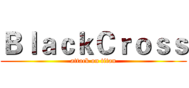 ＢｌａｃｋＣｒｏｓｓ (attack on titan)
