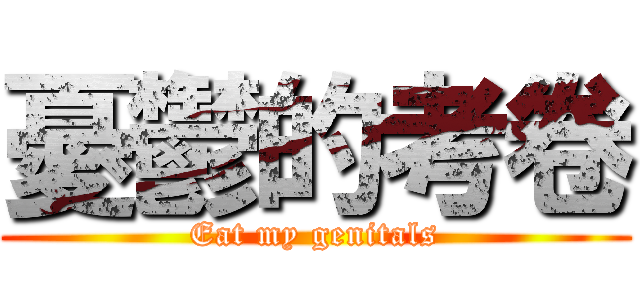憂鬱的考卷 (Eat my genitals)