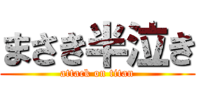 まさき半泣き (attack on titan)