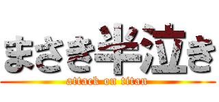まさき半泣き (attack on titan)