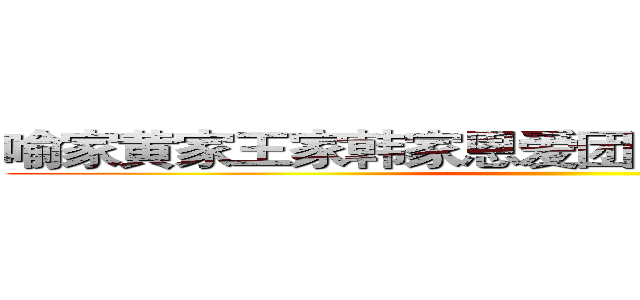 喻家黄家王家韩家恩爱团／与白莲花的战争团 ()