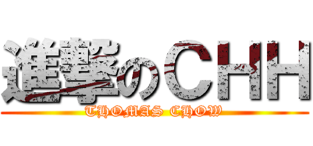 進撃のＣＨＨ (THOMAS CHOW)
