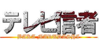 テレビ信者 (BAKA MARUDASHI)