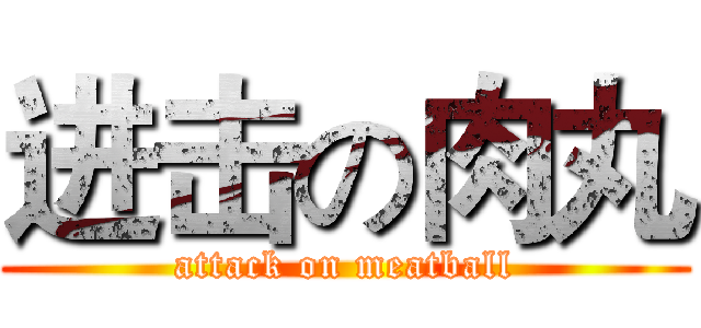 进击の肉丸 (attack on meatball)