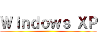 Ｗｉｎｄｏｗｓ ＸＰ (窓)
