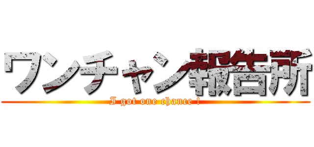 ワンチャン報告所 (I got one chance !)