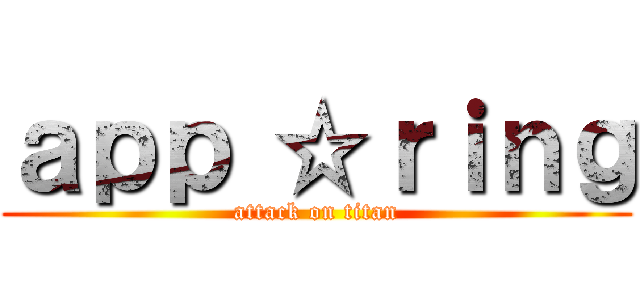 ａｐｐ ☆ｒｉｎｇ (attack on titan)