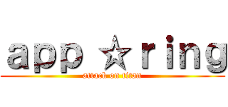 ａｐｐ ☆ｒｉｎｇ (attack on titan)