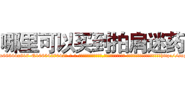 哪里可以买到拍肩迷药 (哪里可以买到拍肩迷药【电-话151x68344x817-Q1065427042元-吉-药-业】我们做的是长期生意,靠的是老客户长期支持 哪里可以买到拍肩迷药在发表了一篇http://sngk.net/hA0Mga

参考消息网我们做的是长期生意,靠的是老客户长期支持也许我们早该意识到，就连鲍勃·霍斯金斯（金球奖戏剧类电影男主角 
)