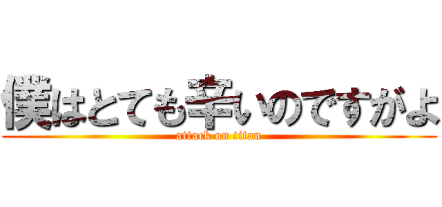 僕はとても辛いのですがよ (attack on titan)