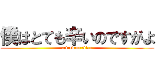 僕はとても辛いのですがよ (attack on titan)