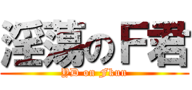 淫蕩のＦ君 (YD on Fkun)