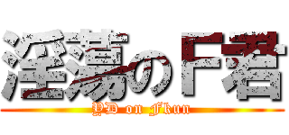 淫蕩のＦ君 (YD on Fkun)