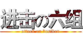 进击の六组 (attack on basiban)