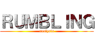 ＲＵＭＢＬＩＮＧ (analysis)