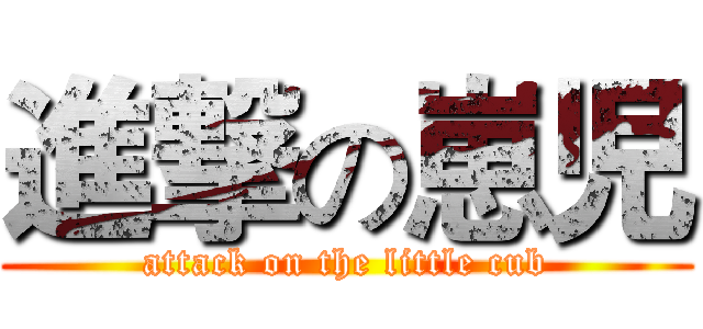 進撃の崽児 (attack on the little cub)