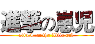進撃の崽児 (attack on the little cub)