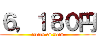 ６，１８０円 (attack on titan)