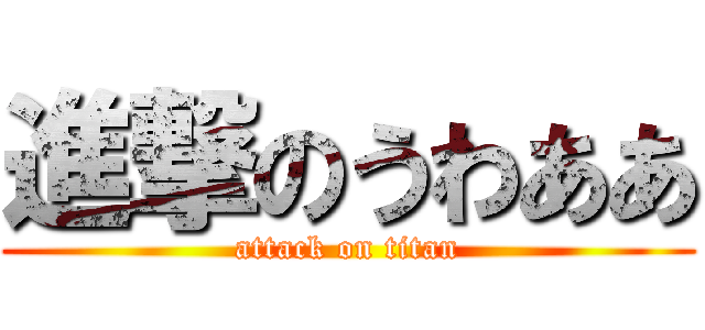 進撃のうわああ (attack on titan)