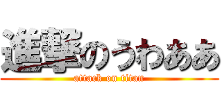 進撃のうわああ (attack on titan)