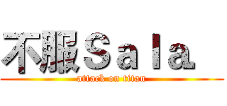 不服Ｓａｌａ． (attack on titan)