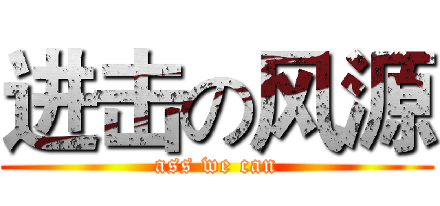 进击の风源 (ass we can)