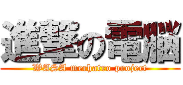 進撃の電脳 (WASA mechatro project)