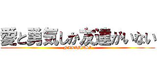 愛と勇気しか友達がいない (NAKIMUSI)