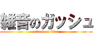 雑音のガッシュ (attack on titan)