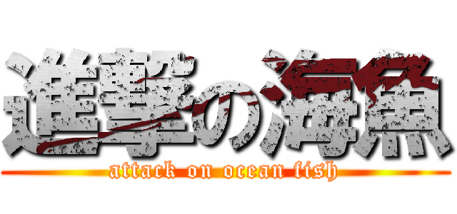 進撃の海魚 (attack on ocean fish)